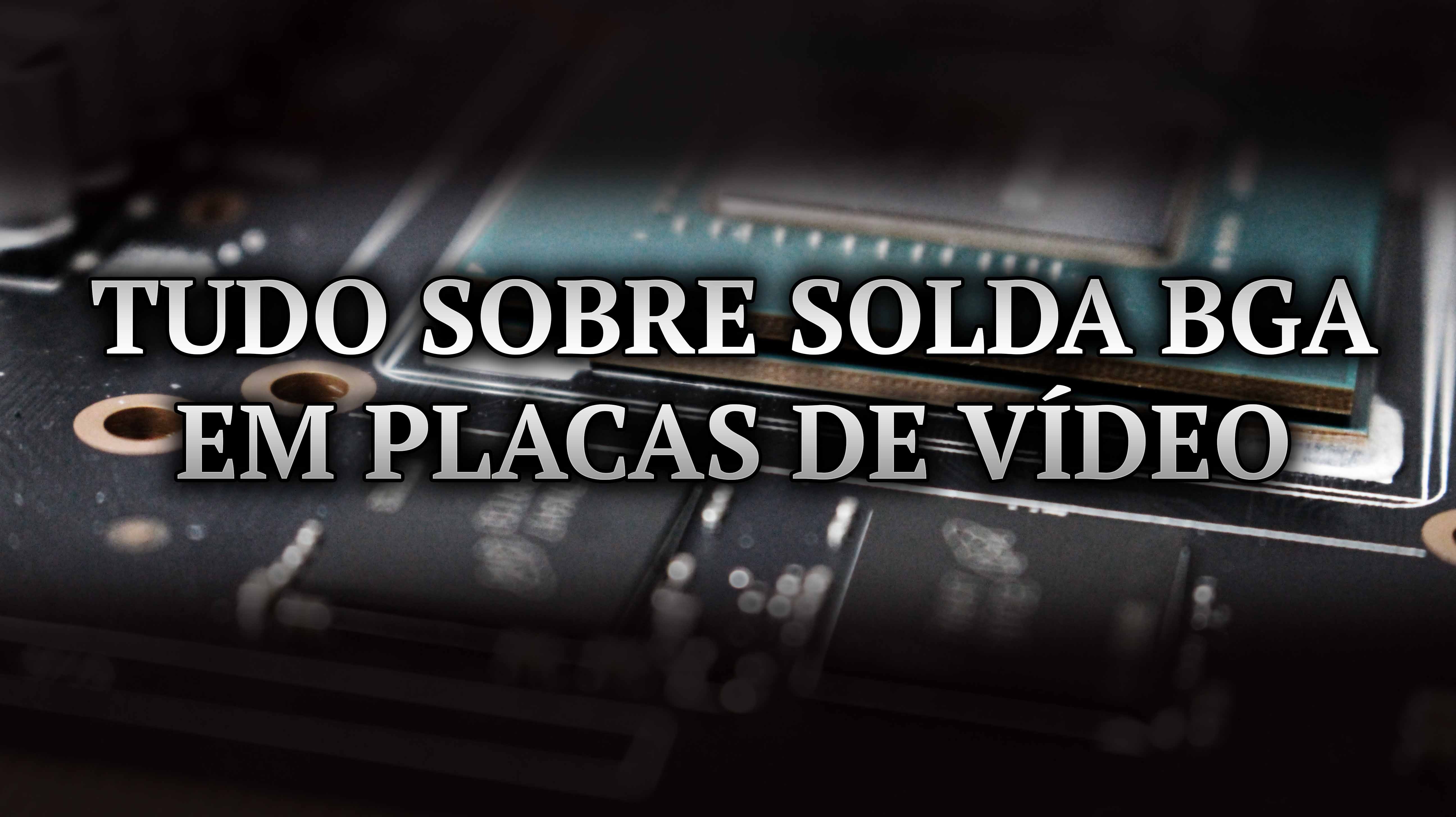 TUDO SOBRE SOLDA BGA EM PLACAS DE VÍDEO